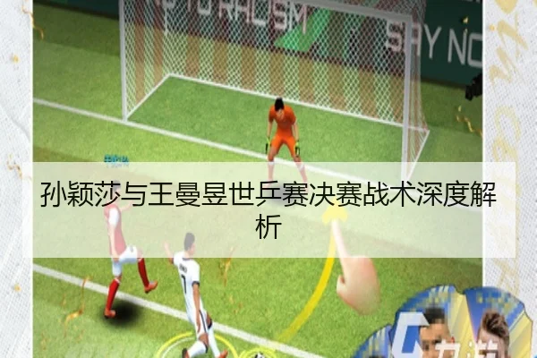 孙颖莎与王曼昱世乒赛决赛战术深度解析