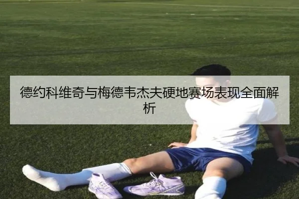 德约科维奇与梅德韦杰夫硬地赛场表现全面解析
